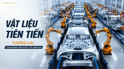 VẬT LIỆU TIÊN TIẾN – TƯƠNG LAI CỦA NGÀNH SẢN XUẤT Ô TÔ HIỆN ĐẠI