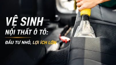 VỆ SINH NỘI THẤT Ô TÔ: ĐẦU TƯ NHỎ, LỢI ÍCH LỚN